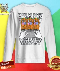 Original When I Die I Might Not Go To Heaven I'm Not Sure Sweatshirt