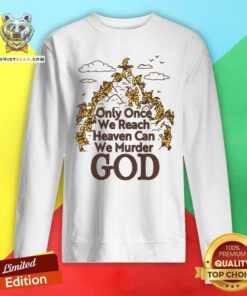 Premium Only Once We Reach Heaven Can We Murder God Sweatshirt