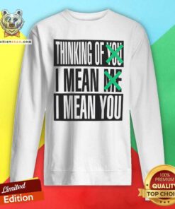 Premium Thinking Of You I Mean Me I Mean You Sweatshirt