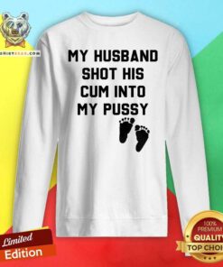 Pretty My Husband Shot His Cum Into My Pussy Sweatshirt