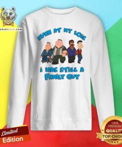 Top Even At My Lowest I Was Still A Family Guy Sweatshirt