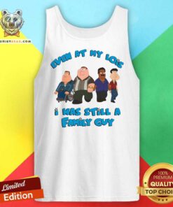 Top Even At My Lowest I Was Still A Family Guy Tank-top