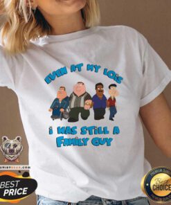 Top Even At My Lowest I Was Still A Family Guy V-neck