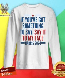 Top If You’ve Got Something To Say It To My Face Kamala Harris Sweatshirt