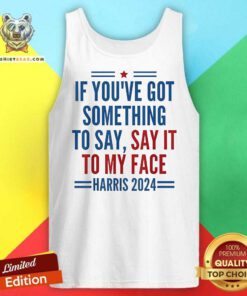 Top If You’ve Got Something To Say It To My Face Kamala Harris Tank-top