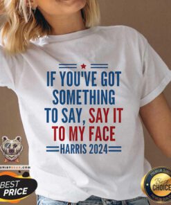 Top If You’ve Got Something To Say It To My Face Kamala Harris V-neck