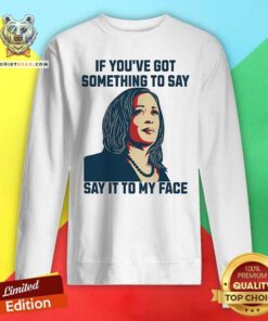 Top Kamala Harris If You've Got Something To Say Say It To My Face Sweatshirt