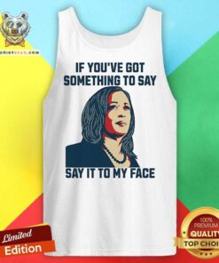 Top Kamala Harris If You've Got Something To Say Say It To My Face Tank-top