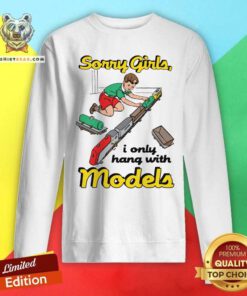 Top Sorry Girls I Only Hang With Models Sweatshirt