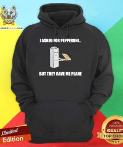 Awesome I Asked For Pepperoni But They Gave Me Plane Hoodie