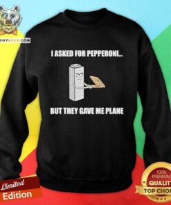 Awesome I Asked For Pepperoni But They Gave Me Plane Sweatshirt