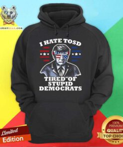 Awesome I Hate TOSD Tired Of Stupid Democrats Trump Hoodie
