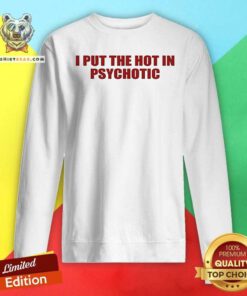Awesome I Put The Hot In Psychotic Sweatshirt