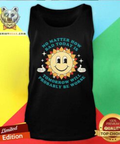 Awesome No Matter How Bad Today Is Tomorrow Will Probably Be Worse Tank-top