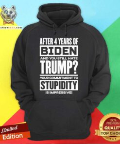 Funny After 4 Years Of Biden And You Still Hate Trump Hoodie