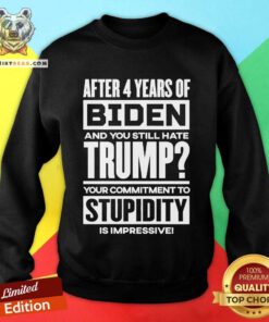 Funny After 4 Years Of Biden And You Still Hate Trump Sweatshirt