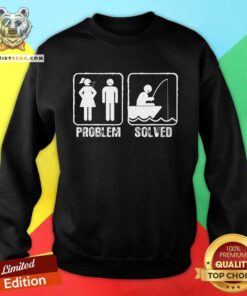 Funny Fishermen Yelling Wife Problem Solved Sweatshirt