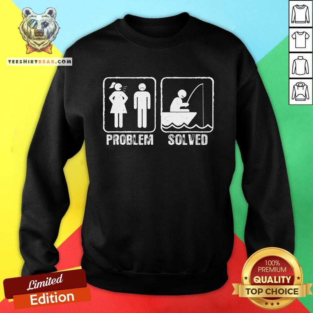 Funny Fishermen Yelling Wife Problem Solved Sweatshirt