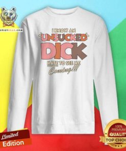 Funny I Know An Unsucked Dick Hate To See Me Coming Sweatshirt