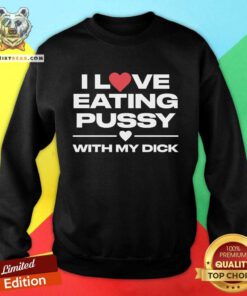 Funny I Love Eating Pussy With My Dick Sweatshirt