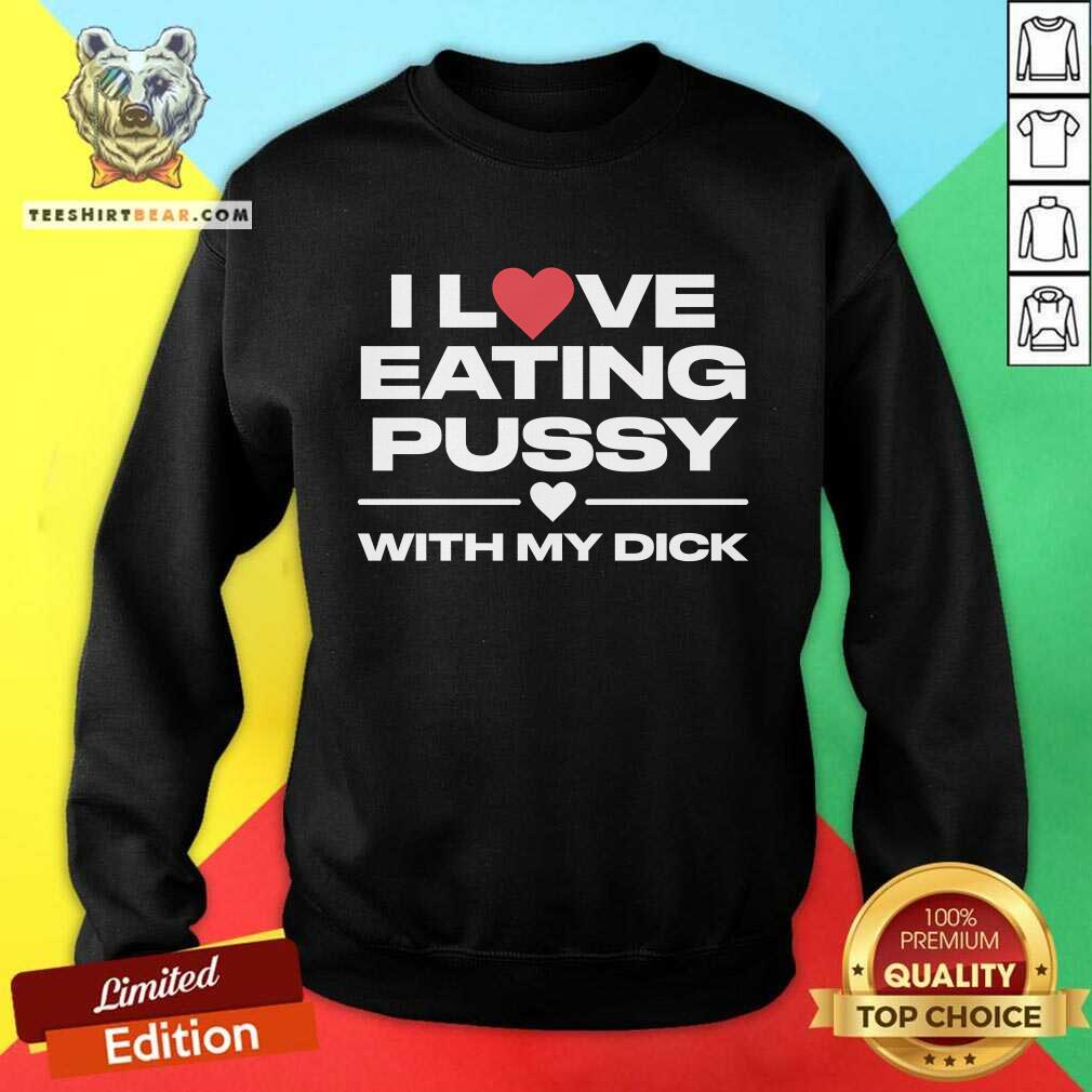 Funny I Love Eating Pussy With My Dick Sweatshirt
