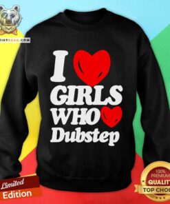 Funny I Love Girls Who Love Dubstep Sweatshirt