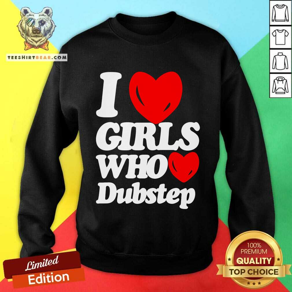 Funny I Love Girls Who Love Dubstep Sweatshirt