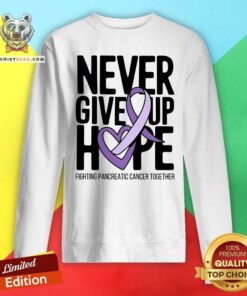 Funny Never Give Up Hope Pancreatic Cancer Sweatshirt