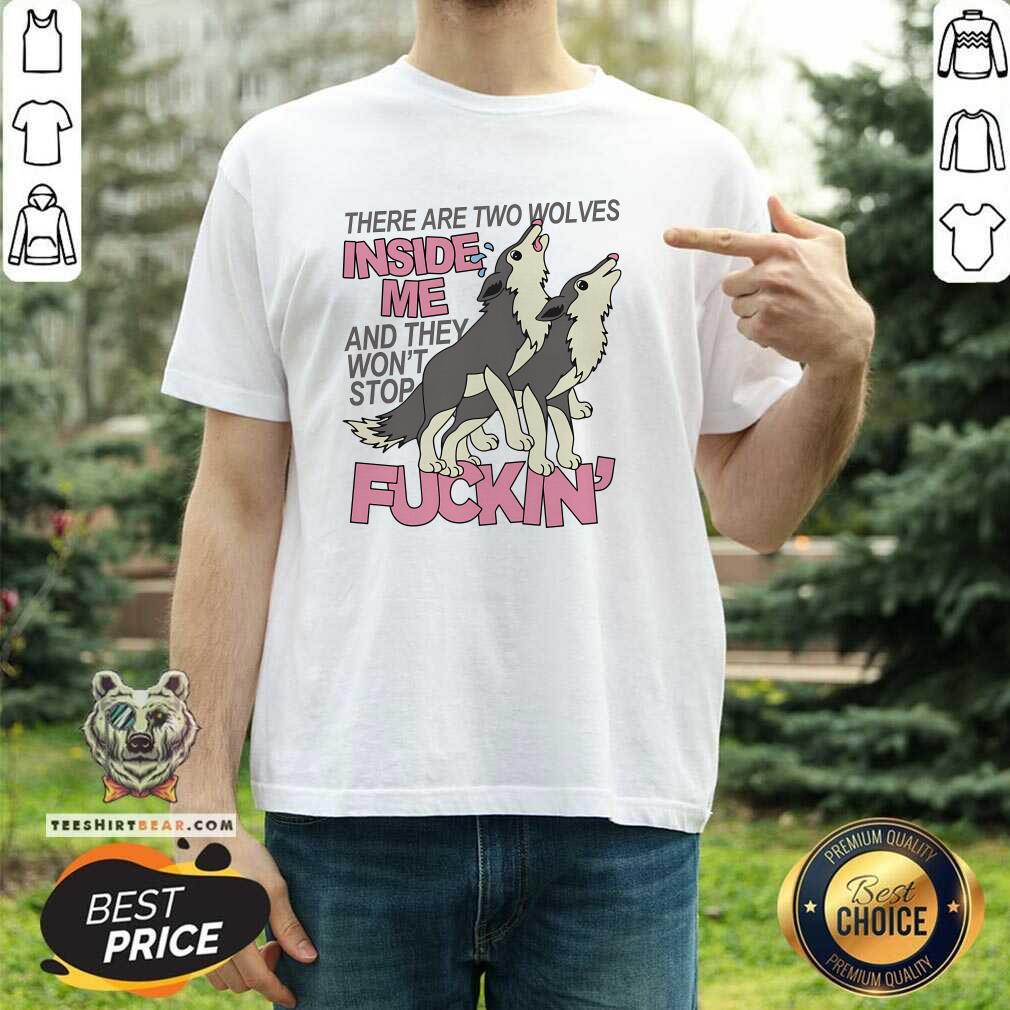 Funny There Are Two Wolves Inside Of Me And They Won't Stop T-Shirt