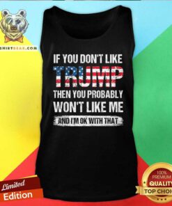 Good If You Don't Like Trump Then You Probably Won't Like Me Tank-top