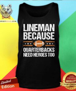 Good Lineman Because Quarterbacks Need Heroes Too Tank-top