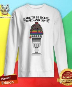 Good Made To Be Licked Topped And Loved Sweatshirt