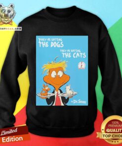 Good They're Eating The Dogs They're Eating The Cats Dr Seuss Donald Trump Sweatshirt