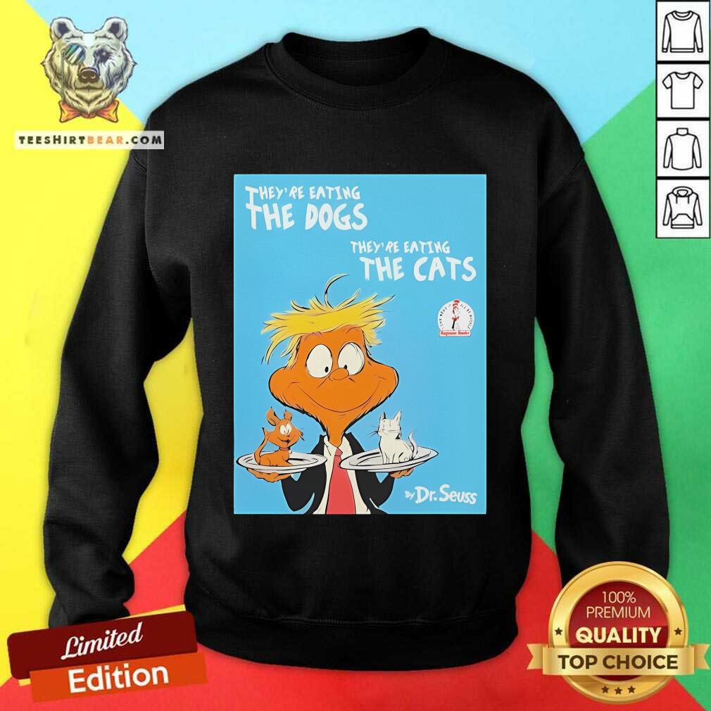 Good They're Eating The Dogs They're Eating The Cats Dr Seuss Donald Trump Sweatshirt