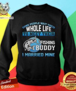 Hot Whole Life To Meet Their Fishing Buddy I Married Mine Sweatshirt