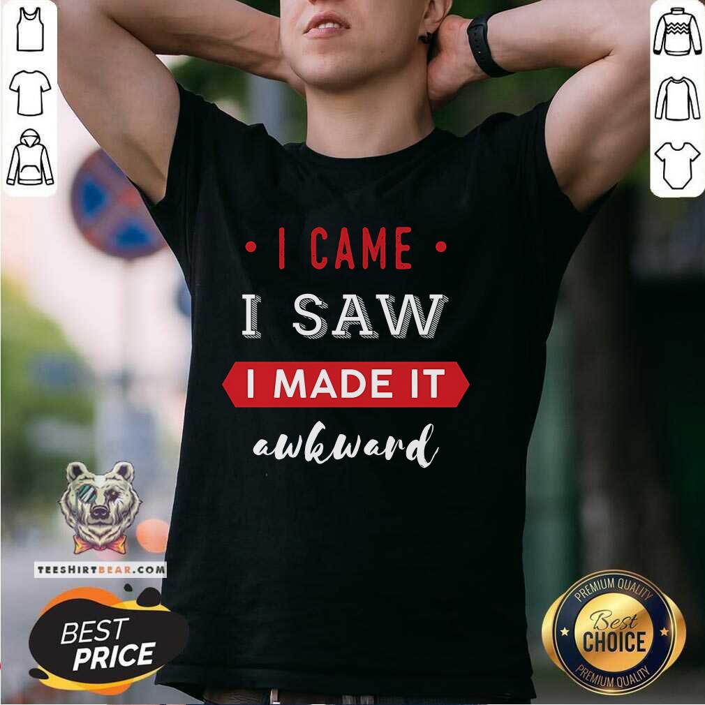 Nice I Came I Saw I Made It Awkward T-Shirt