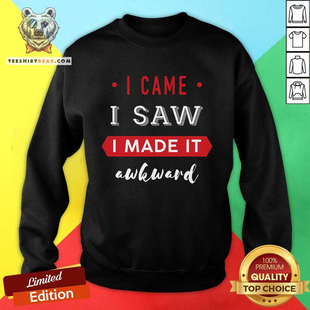 Nice I Came I Saw I Made It Awkward Sweatshirt