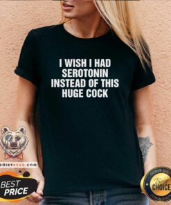 Nice I Wish I Had Serotonin Instead Of This Huge Cock V-neck