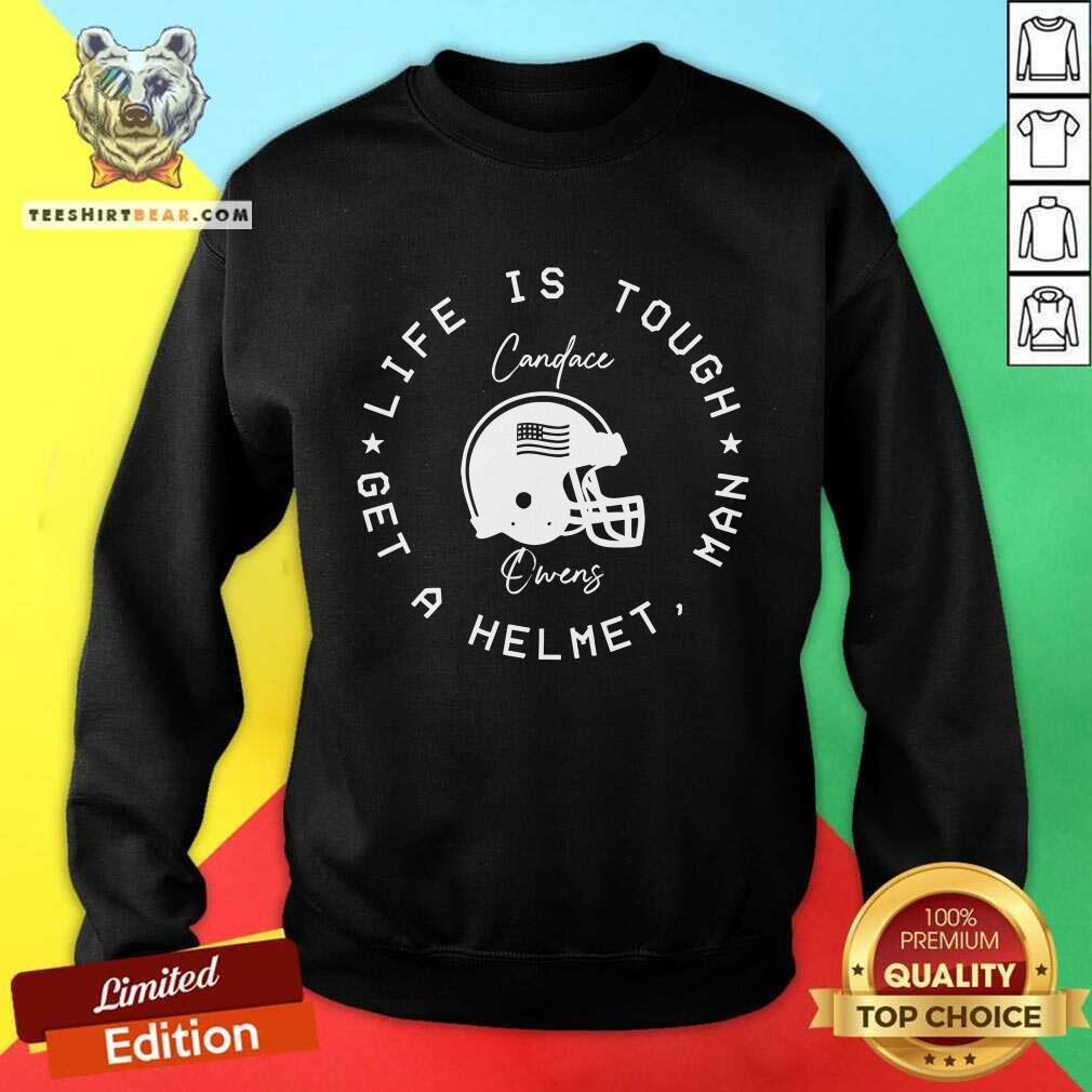 Official Candace Owens Wearing Life Is Tough Get A Helmet Man Sweatshirt