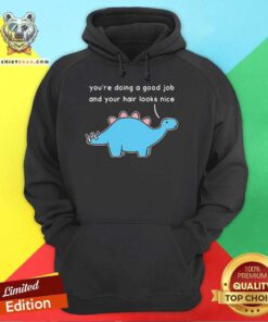 Official Dinosaur You're Doing A Good Job And Your Hair Looks Nice Hoodie