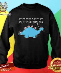 Official Dinosaur You're Doing A Good Job And Your Hair Looks Nice Sweatshirt