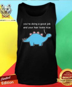 Official Dinosaur You're Doing A Good Job And Your Hair Looks Nice Tank-top