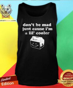 Official Don't Be Mad Just Cause I'm A Lil' Cooler Tank-top