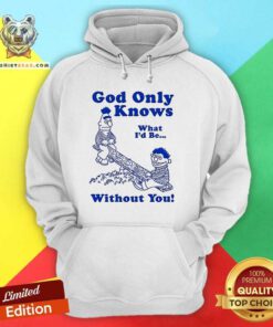 Official God Only Knows What I'd Be Without You Hoodie