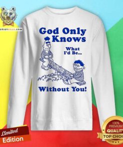 Official God Only Knows What I'd Be Without You Sweatshirt