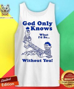 Official God Only Knows What I'd Be Without You Tank-top