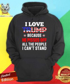 Official I Love Trump Because He Pisses Off All The People Hoodie