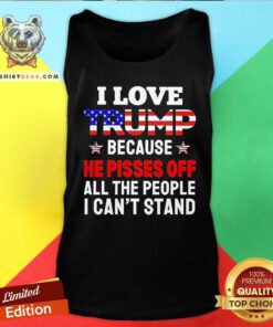 Official I Love Trump Because He Pisses Off All The People Tank-top