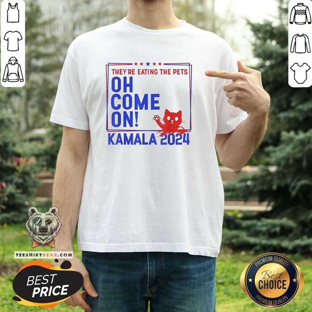Official They're Eating The Pets Oh Come On Kamala Harris 2024 T-Shirt