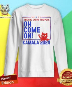 Official They're Eating The Pets Oh Come On Kamala Harris 2024 Sweatshirt